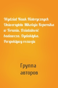 Wydział Nauk Historycznych Uniwersytetu Mikołaja Kopernika w Toruniu. Działalność badawcza. Dydaktyka. Perspektywy rozwoju