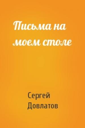 Обложка книги «Письма на моем столе» — Сергей Довлатов
