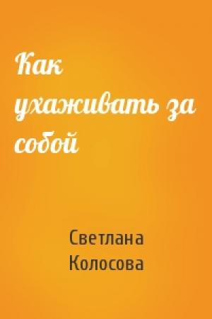 Обложка книги «Как ухаживать за собой» — Светлана Колосова