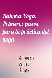 Daksha Yoga. Primeros pasos para la práctica del yoga