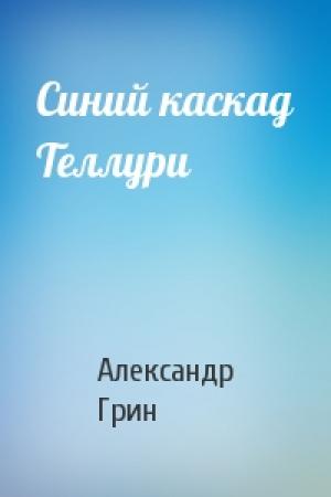 Обложка книги «Синий каскад Теллури» — Александр Грин