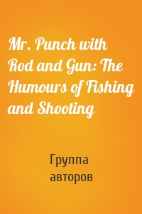 Mr. Punch with Rod and Gun: The Humours of Fishing and Shooting