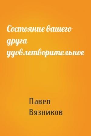 Обложка книги «Состояние вашего друга удовлетворительное» — Павел Вязников