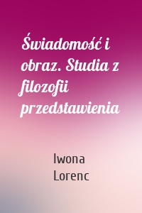 Świadomość i obraz. Studia z filozofii przedstawienia