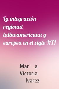 La integración regional latinoamericana y europea en el siglo XXI