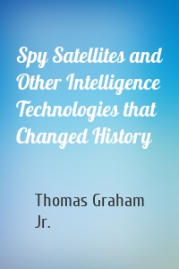 Spy Satellites and Other Intelligence Technologies that Changed History