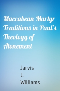 Maccabean Martyr Traditions in Paul’s Theology of Atonement