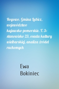 Rogowo. Gmina Lubicz, województwo kujawsko-pomorskie. T. 3: stanowisko 23, osada kultury wielbarskiej, analiza źródeł ruchomych