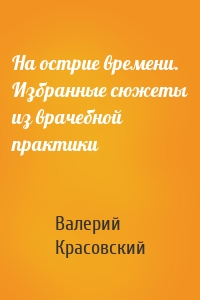 На острие времени. Избранные сюжеты из врачебной практики