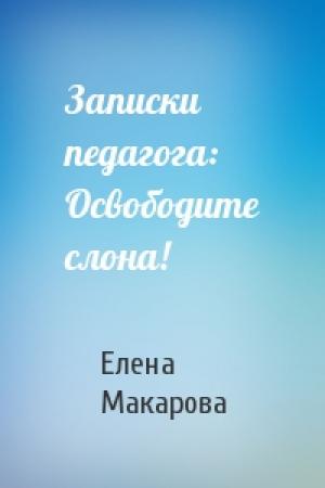 Обложка книги «Записки педагога: Освободите слона!» — Елена Григорьевна Макарова