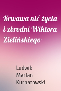 Krwawa nić życia i zbrodni Wiktora Zielińskiego