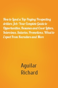 How to Land a Top-Paying Prospecting drillers Job: Your Complete Guide to Opportunities, Resumes and Cover Letters, Interviews, Salaries, Promotions, What to Expect From Recruiters and More