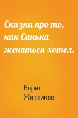 Обложка книги «Сказка про то, как Санька жениться хотел.» — Борис Житников
