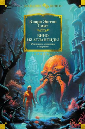 Обложка книги «Вино из Атлантиды. Фантазии, кошмары и миражи» — Кларк Смит