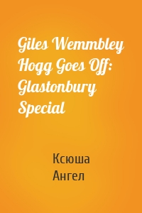 Giles Wemmbley Hogg Goes Off: Glastonbury Special