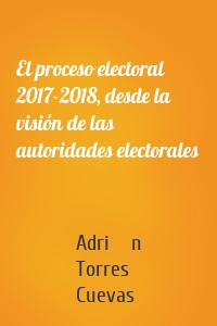 El proceso electoral 2017-2018, desde la visión de las autoridades electorales