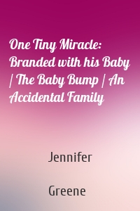 One Tiny Miracle: Branded with his Baby / The Baby Bump / An Accidental Family
