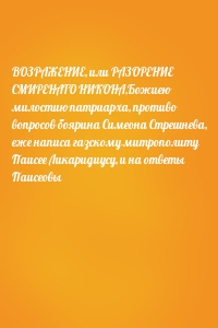 ВОЗРАЖЕНИЕ, или РАЗОРЕНИЕ СМИРЕНАГО НИКОНА,Божиею милостию патриарха, противо вопросов боярина Симеона Стрешнева, еже написа газскому митрополиту Паисее Ликаридиусу, и на ответы Паисеовы