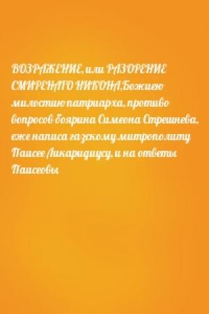 Обложка книги «ВОЗРАЖЕНИЕ, или РАЗОРЕНИЕ СМИРЕНАГО НИКОНА,Божиею милостию патриарха, противо вопросов боярина Симеона Стрешнева, еже написа газскому митрополиту Паисее Ликаридиусу, и на ответы Паисеовы»
