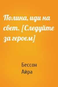 Полина, иди на свет. [Следуйте за героем]