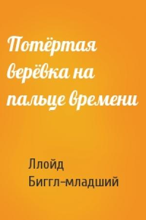 Обложка книги «Потёртая верёвка на пальце времени» — Ллойд Биггл-младший