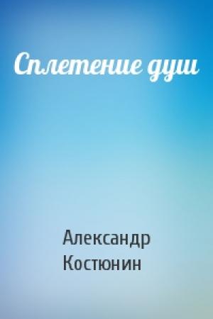 Обложка книги «Сплетение душ» — Александр Костюнин
