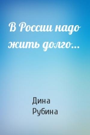 Обложка книги «В России надо жить долго…» — Дина Рубина
