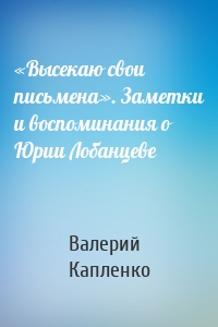 «Высекаю свои письмена». Заметки и воспоминания о Юрии Лобанцеве