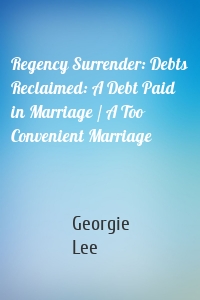 Regency Surrender: Debts Reclaimed: A Debt Paid in Marriage / A Too Convenient Marriage