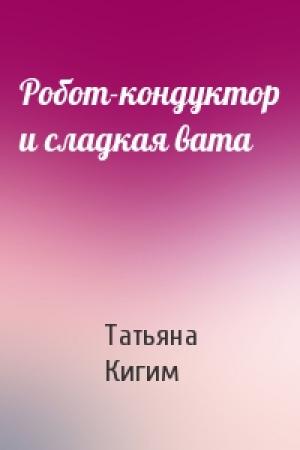 Обложка книги «Робот-кондуктор и сладкая вата» — Татьяна Кигим