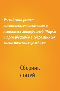 Российский рынок технического текстиля и нетканых материалов. Наука и производство в современных экономических условиях