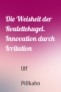 Die Weisheit der Roulettekugel. Innovation durch Irritation