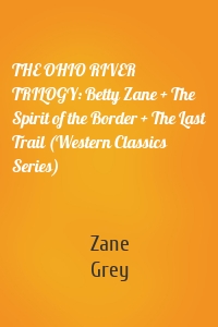 THE OHIO RIVER TRILOGY: Betty Zane + The Spirit of the Border + The Last Trail (Western Classics Series)