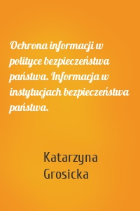 Ochrona informacji w polityce bezpieczeństwa państwa. Informacja w instytucjach bezpieczeństwa państwa.