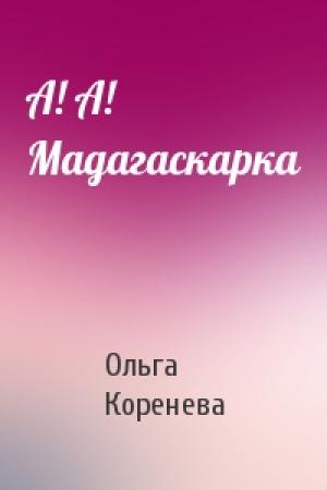 Обложка книги «А! А! Мадагаскарка» — Ольга Коренева