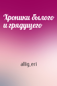 allig_eri - Хроники былого и грядущего