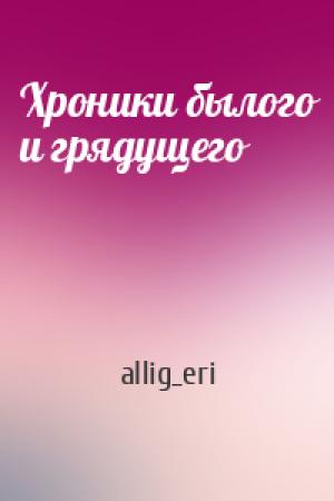Обложка книги «Хроники былого и грядущего» — allig_eri
