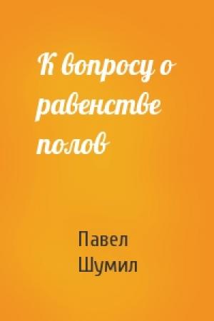Обложка книги «К вопросу о равенстве полов» — Павел Шумил