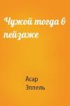 Асар Эппель - Чужой тогда в пейзаже