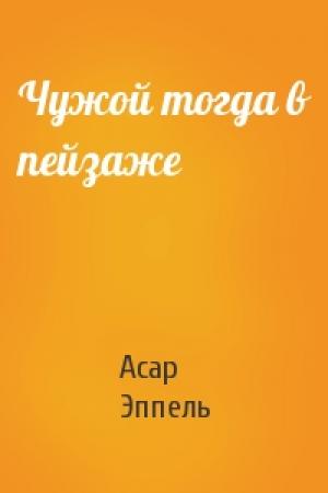 Обложка книги «Чужой тогда в пейзаже» — Асар Эппель