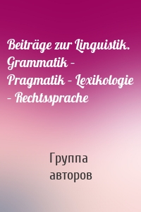 Beiträge zur Linguistik. Grammatik – Pragmatik – Lexikologie – Rechtssprache