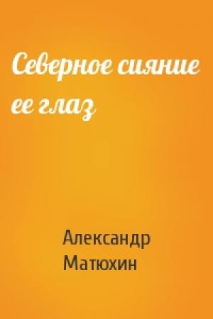 Обложка книги «Северное сияние ее глаз» — Александр Матюхин