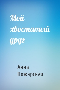 Анна Пожарская - Мой хвостатый друг