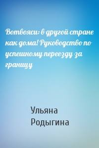 Вотвояси: в другой стране как дома! Руководство по успешному переезду за границу