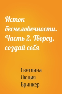 Исток бесчеловечности. Часть 2. Творец, создай себя