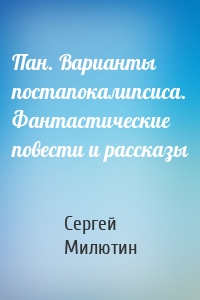 Пан. Варианты постапокалипсиса. Фантастические повести и рассказы