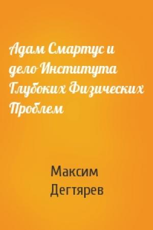 Обложка книги «Адам Смартус и дело Института Глубоких Физических Проблем» — Максим Дегтярев