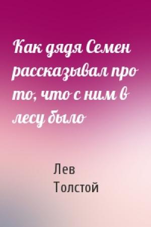Обложка книги «Как дядя Семен рассказывал про то, что с ним в лесу было» — Лев Толстой