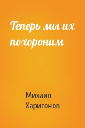 Обложка книги «Теперь мы их похороним» — Михаил Харитонов