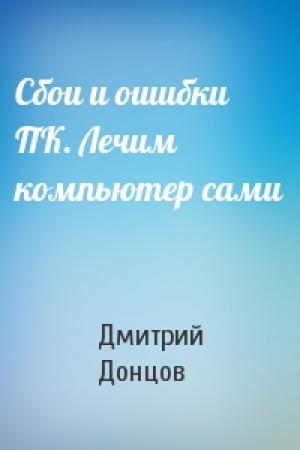 Обложка книги «Сбои и ошибки ПК. Лечим компьютер сами» — Дмитрий Донцов